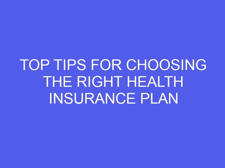 Top Tips for Choosing the Right Health Insurance Plan