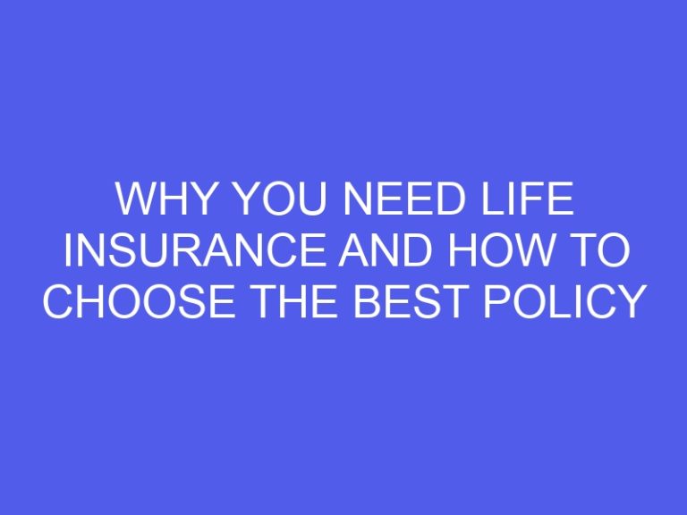 Why You Need Life Insurance and How to Choose the Best Policy